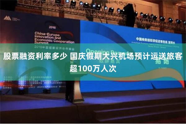 股票融资利率多少 国庆假期大兴机场预计运送旅客超100万人次