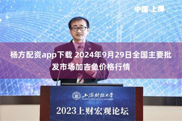 杨方配资app下载 2024年9月29日全国主要批发市场加吉鱼价格行情