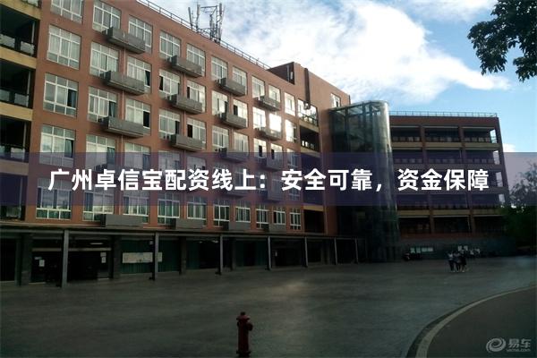 广州卓信宝配资线上：安全可靠，资金保障