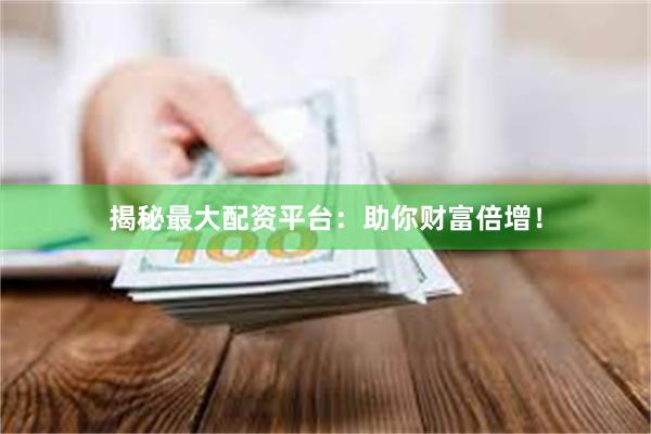 揭秘最大配资平台：助你财富倍增！