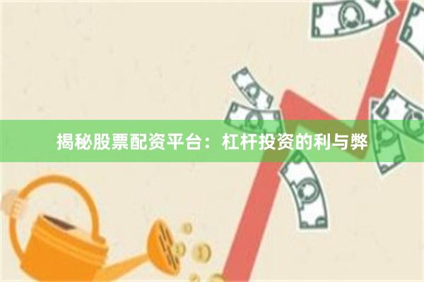 揭秘股票配资平台：杠杆投资的利与弊