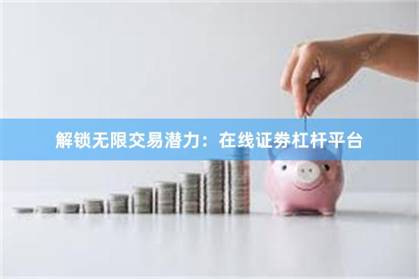 解锁无限交易潜力：在线证劵杠杆平台
