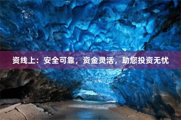 资线上：安全可靠，资金灵活，助您投资无忧