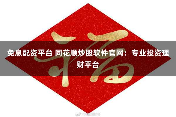 免息配资平台 同花顺炒股软件官网：专业投资理财平台