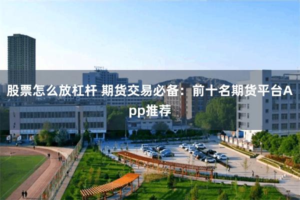 股票怎么放杠杆 期货交易必备：前十名期货平台App推荐