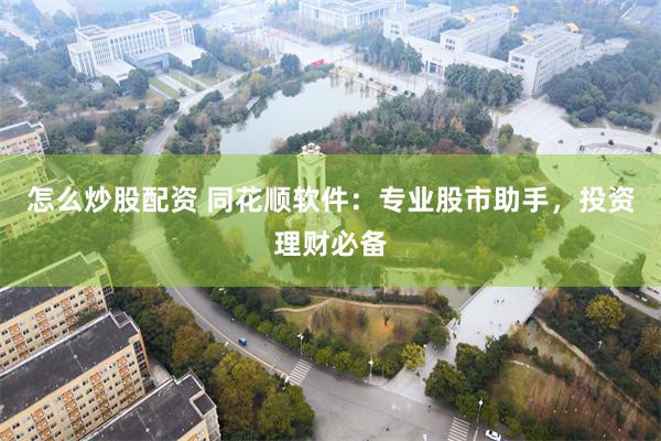 怎么炒股配资 同花顺软件：专业股市助手，投资理财必备
