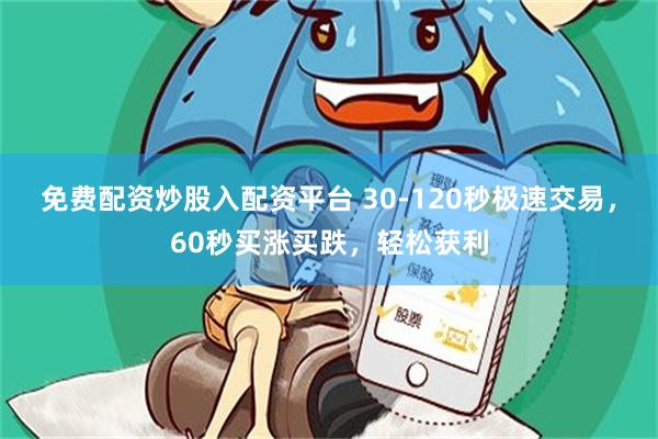 免费配资炒股入配资平台 30-120秒极速交易，60秒买涨买跌，轻松获利