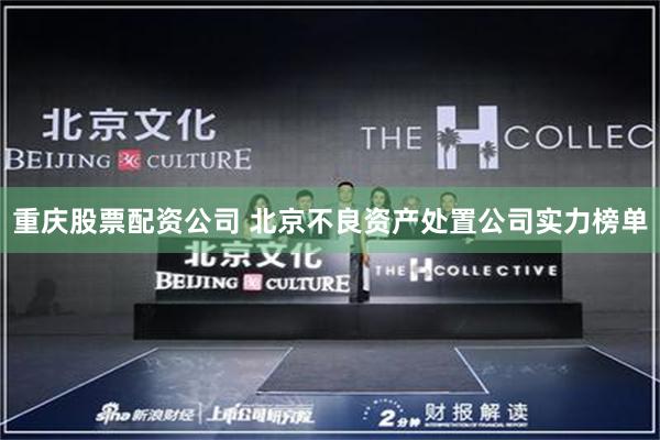 重庆股票配资公司 北京不良资产处置公司实力榜单