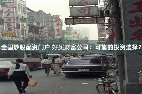 全国炒股配资门户 好买财富公司：可靠的投资选择？