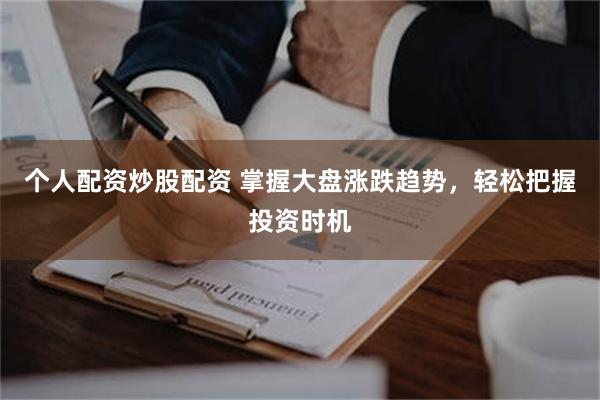 个人配资炒股配资 掌握大盘涨跌趋势，轻松把握投资时机