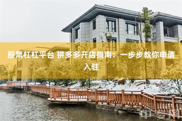 股票杠杠平台 拼多多开店指南：一步步教你申请入驻