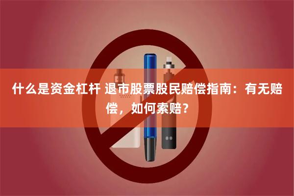 什么是资金杠杆 退市股票股民赔偿指南：有无赔偿，如何索赔？