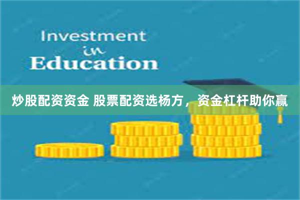 炒股配资资金 股票配资选杨方，资金杠杆助你赢