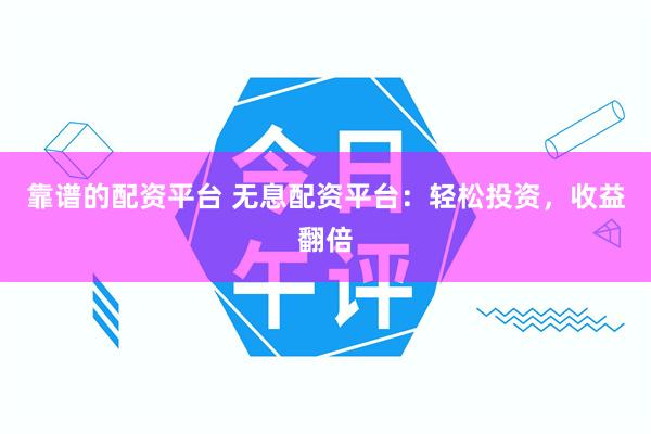 靠谱的配资平台 无息配资平台：轻松投资，收益翻倍