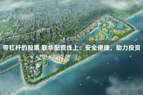 带杠杆的股票 联华配资线上：安全便捷，助力投资