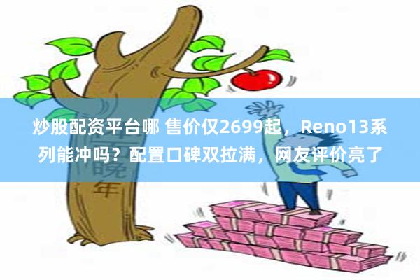炒股配资平台哪 售价仅2699起，Reno13系列能冲吗？配置口碑双拉满，网友评价亮了