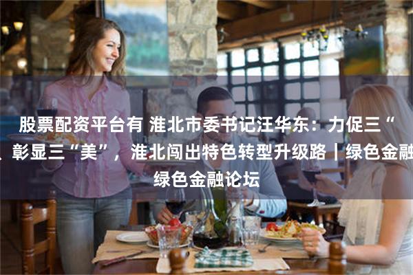 股票配资平台有 淮北市委书记汪华东：力促三“变”、彰显三“美”，淮北闯出特色转型升级路｜绿色金融论坛