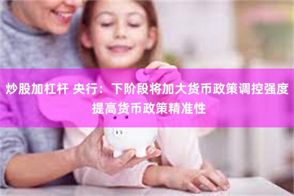 炒股加杠杆 央行：下阶段将加大货币政策调控强度 提高货币政策精准性