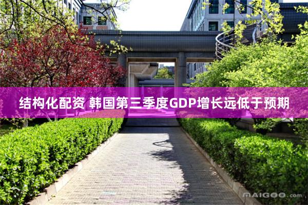 结构化配资 韩国第三季度GDP增长远低于预期