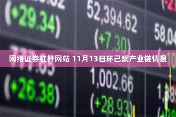 网络证劵杠杆网站 11月13日环己酮产业链情报