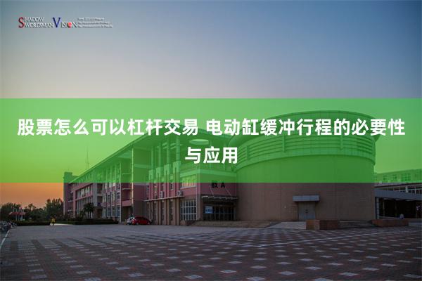 股票怎么可以杠杆交易 电动缸缓冲行程的必要性与应用