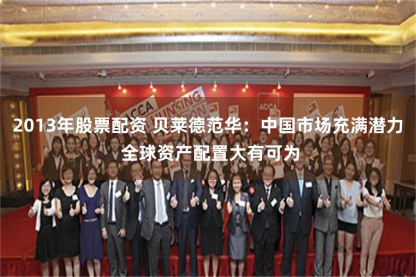 2013年股票配资 贝莱德范华：中国市场充满潜力 全球资产配置大有可为