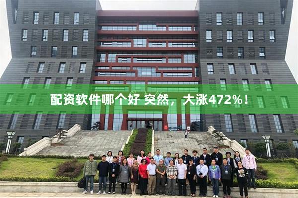 配资软件哪个好 突然，大涨472%！