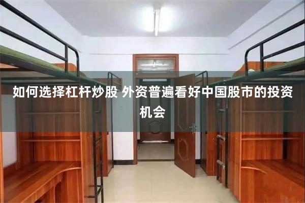 如何选择杠杆炒股 外资普遍看好中国股市的投资机会