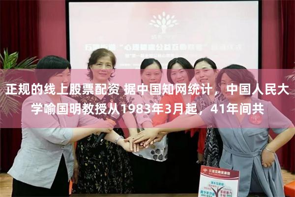 正规的线上股票配资 据中国知网统计，中国人民大学喻国明教授从1983年3月起，41年间共
