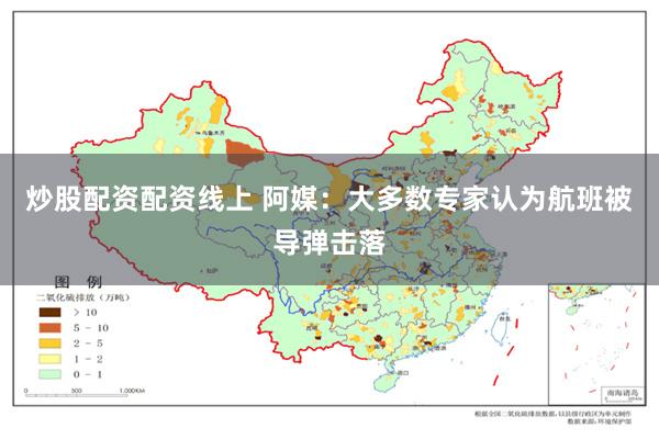 炒股配资配资线上 阿媒：大多数专家认为航班被导弹击落