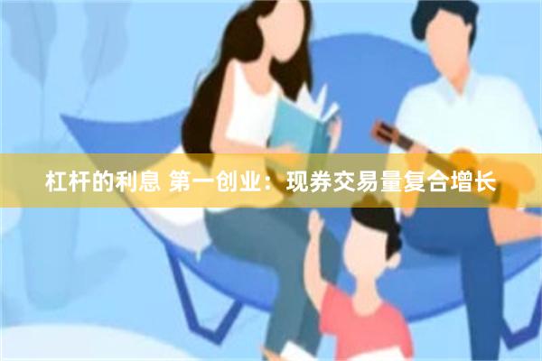 杠杆的利息 第一创业：现券交易量复合增长