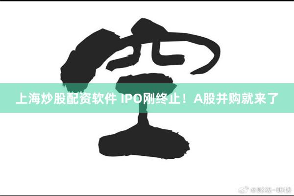 上海炒股配资软件 IPO刚终止！A股并购就来了
