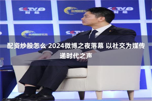 配资炒股怎么 2024微博之夜落幕 以社交为媒传递时代之声