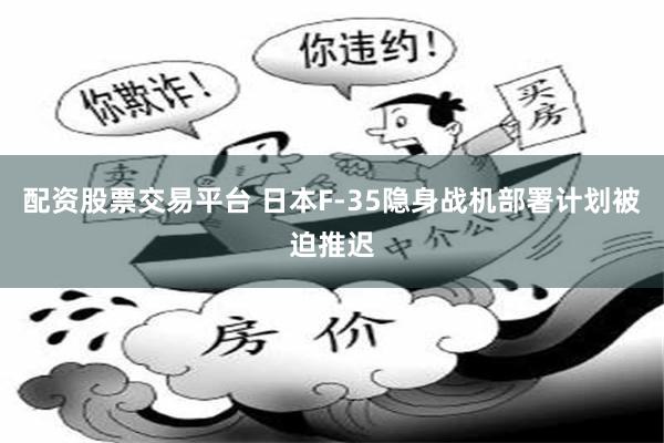 配资股票交易平台 日本F-35隐身战机部署计划被迫推迟