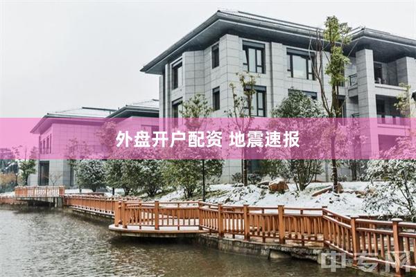 外盘开户配资 地震速报