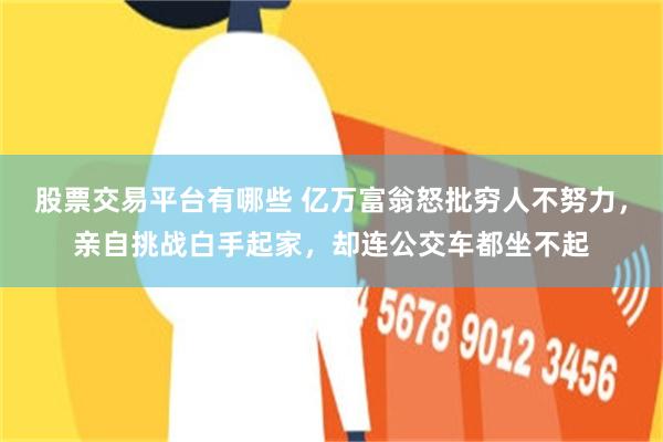股票交易平台有哪些 亿万富翁怒批穷人不努力，亲自挑战白手起家，却连公交车都坐不起