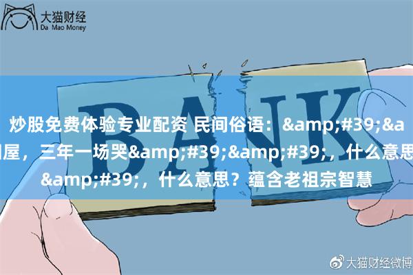炒股免费体验专业配资 民间俗语：&#39;&#39;家有滴泪屋，三年一场哭&#39;&#39;，什么意思？蕴含老祖宗智慧