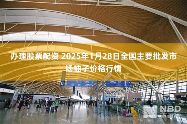 办理股票配资 2025年1月28日全国主要批发市场柚子价格行情