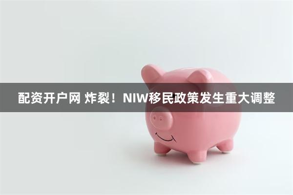 配资开户网 炸裂！NIW移民政策发生重大调整