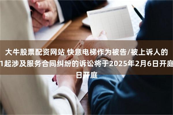 大牛股票配资网站 快意电梯作为被告/被上诉人的1起涉及服务合同纠纷的诉讼将于2025年2月6日开庭