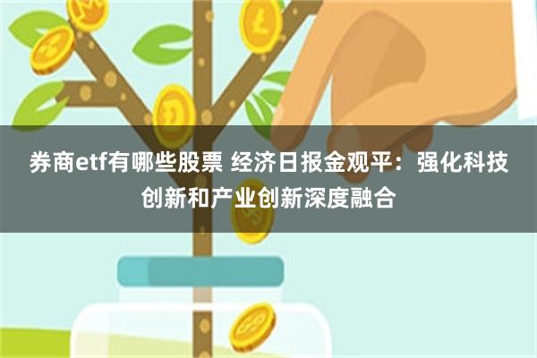 券商etf有哪些股票 经济日报金观平：强化科技创新和产业创新深度融合