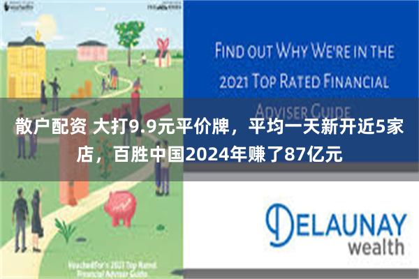 散户配资 大打9.9元平价牌，平均一天新开近5家店，百胜中国2024年赚了87亿元