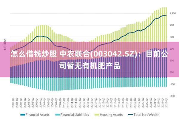 怎么借钱炒股 中农联合(003042.SZ)：目前公司暂无有机肥产品