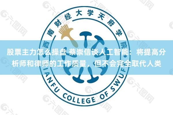 股票主力怎么操盘 蔡崇信谈人工智能：将提高分析师和律师的工作质量，但不会完全取代人类