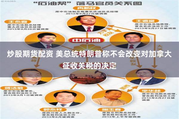 炒股期货配资 美总统特朗普称不会改变对加拿大征收关税的决定