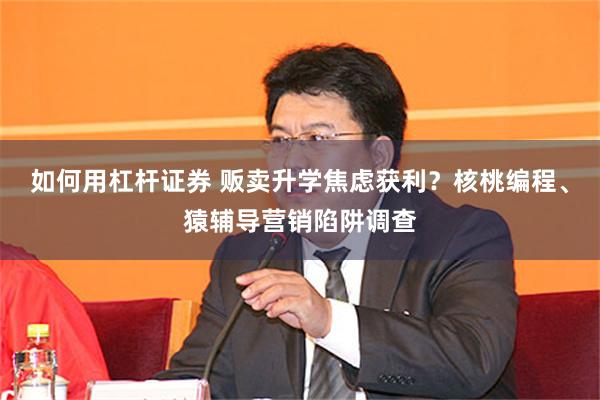 如何用杠杆证券 贩卖升学焦虑获利？核桃编程、猿辅导营销陷阱调查