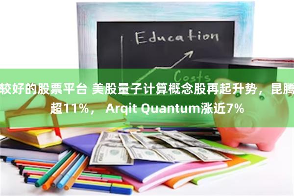 比较好的股票平台 美股量子计算概念股再起升势，昆腾涨超11%， Arqit Quantum涨近7%