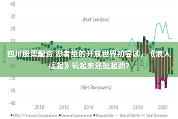 四川股票配资 忍者组的开放世界初尝试，《浪人崛起》玩起来还挺起劲？