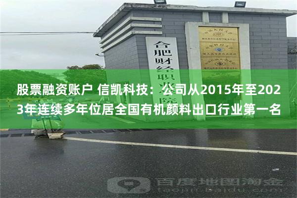 股票融资账户 信凯科技：公司从2015年至2023年连续多年位居全国有机颜料出口行业第一名