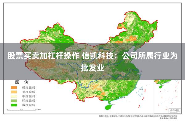 股票买卖加杠杆操作 信凯科技：公司所属行业为批发业